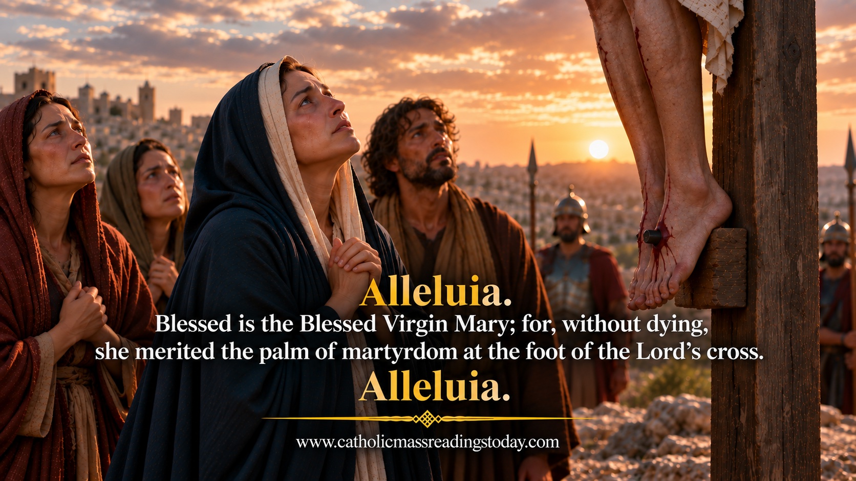 Blessed is the Blessed Virgin Mary; for, without dying, she merited the palm of martyrdom