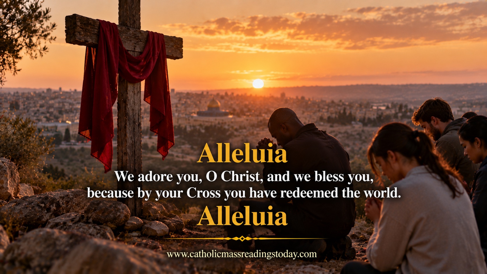 We adore you, O Christ, and we bless you, because by your Cross you have redeemed the world